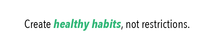 Create healthy habits, not restrictions